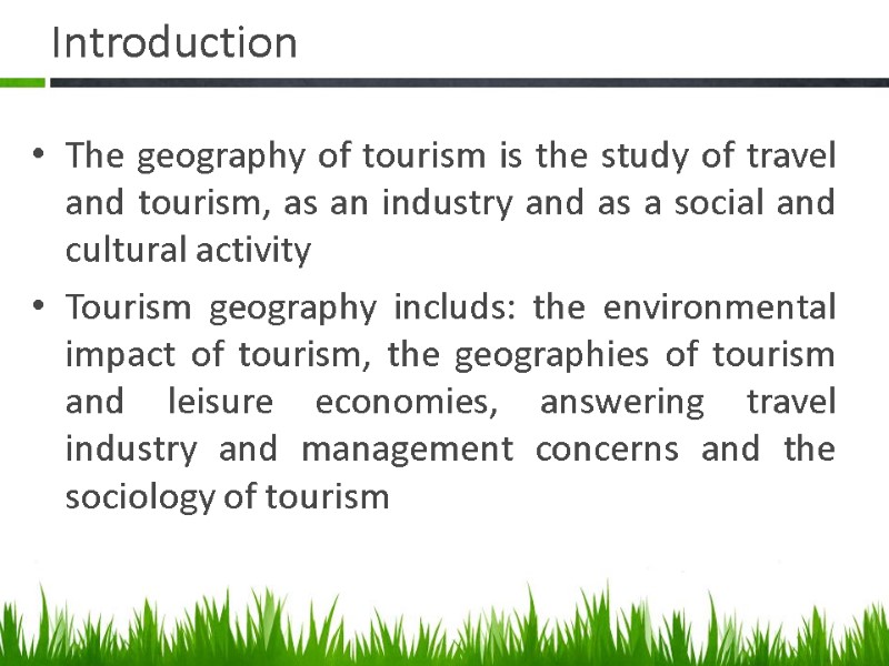 Introduction The geography of tourism is the study of travel and tourism, as an